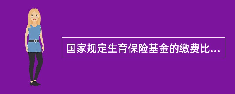 国家规定生育保险基金的缴费比例是（）