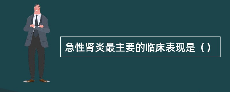 急性肾炎最主要的临床表现是（）