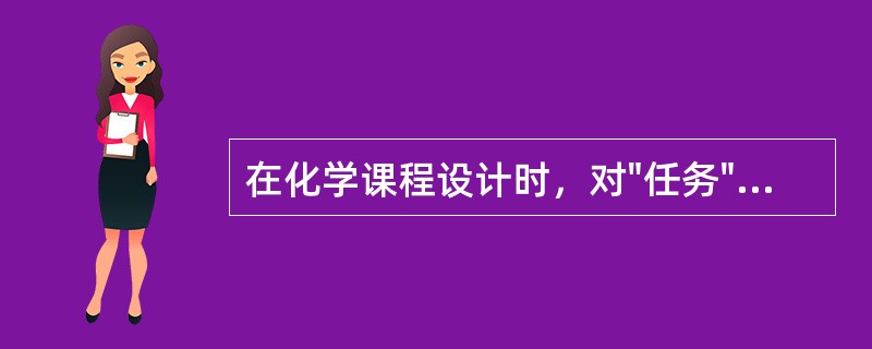 在化学课程设计时，对"任务""活动"和"情景"三者应（）。