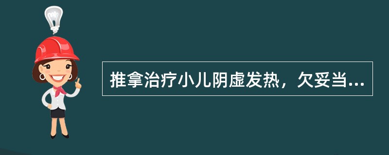 推拿治疗小儿阴虚发热，欠妥当的治法是（）