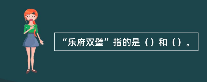 “乐府双璧”指的是（）和（）。