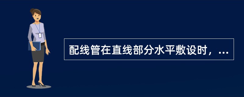 配线管在直线部分水平敷设时，长度大于（）m，中间应加装接线盒或拉线盒。