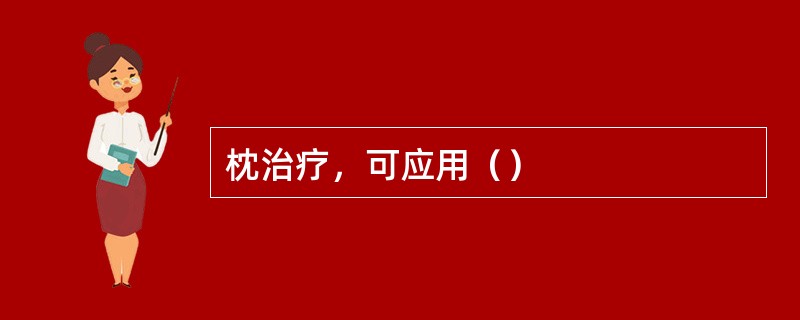 枕治疗，可应用（）