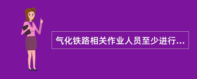 气化铁路相关作业人员至少进行（）安全考试，考试合格后，方准参加作业。