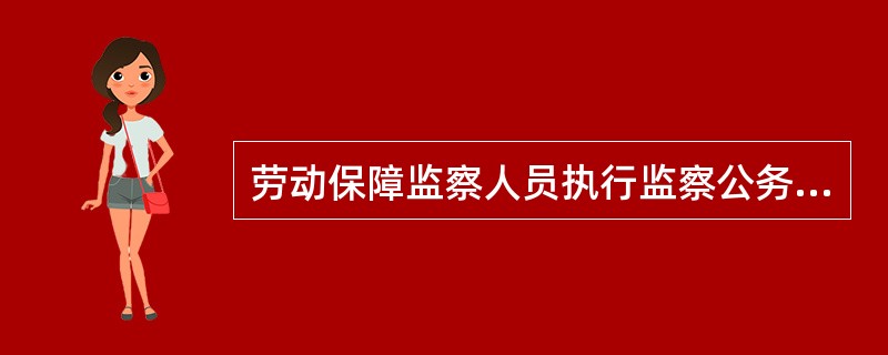 劳动保障监察人员执行监察公务和社会保险经办机构工作人员进行调查、检查时，承担的义