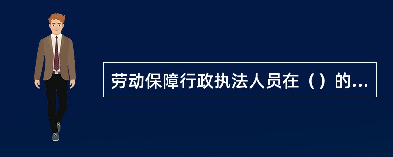 劳动保障行政执法人员在（）的情况下，应出示劳动行政执法证件