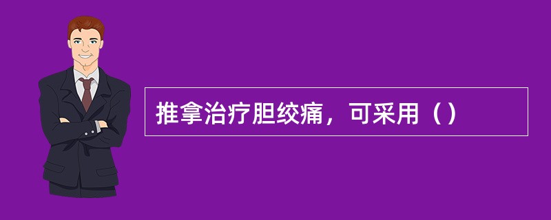 推拿治疗胆绞痛，可采用（）