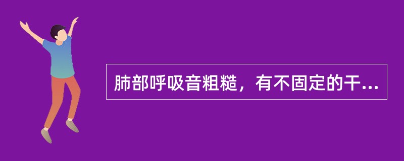 肺部呼吸音粗糙，有不固定的干啰音见于（）