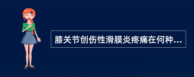 膝关节创伤性滑膜炎疼痛在何种情况下加重（）