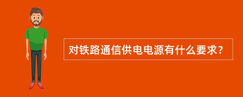 对铁路通信供电电源有什么要求？