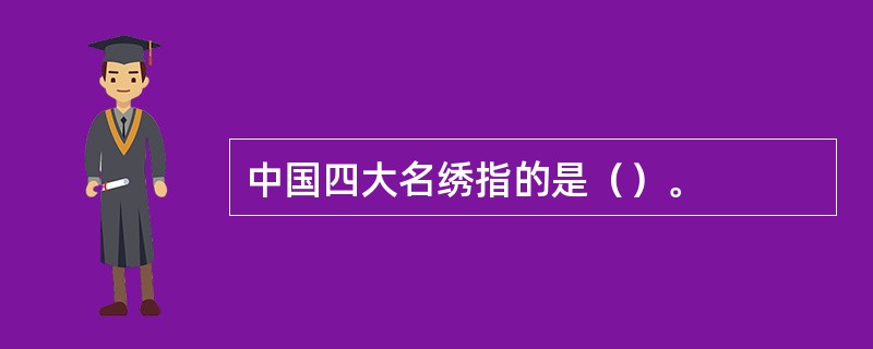 中国四大名绣指的是（）。