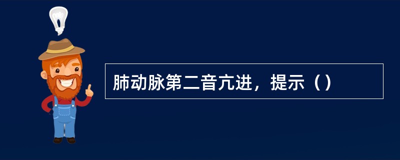 肺动脉第二音亢进，提示（）