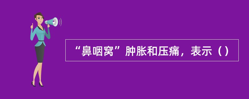 “鼻咽窝”肿胀和压痛，表示（）