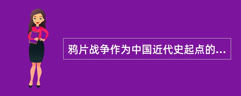 鸦片战争作为中国近代史起点的依据是（）。