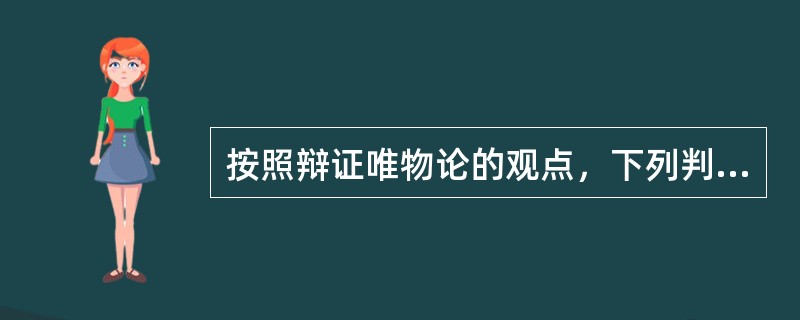 按照辩证唯物论的观点，下列判断错误的是（）。