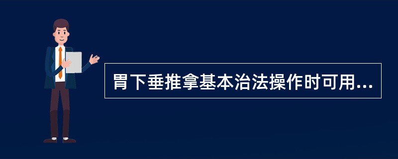 胃下垂推拿基本治法操作时可用（）