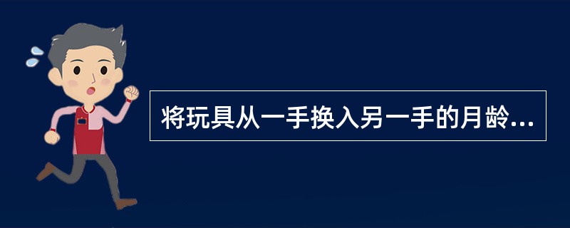 将玩具从一手换入另一手的月龄是（）