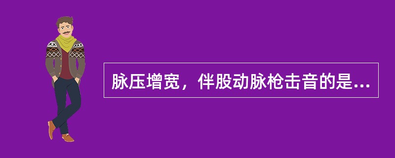 脉压增宽，伴股动脉枪击音的是（）