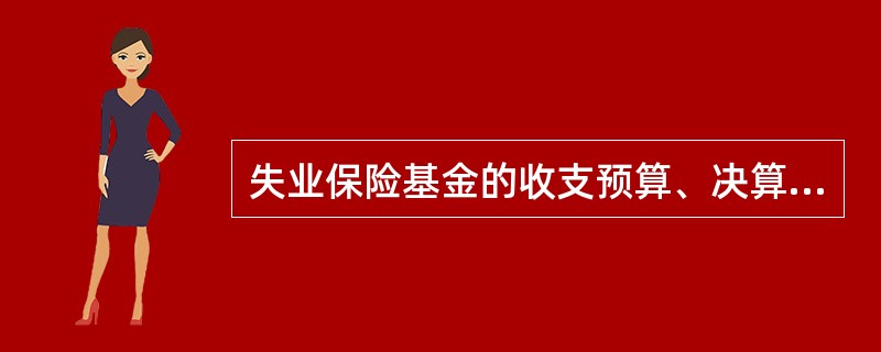 失业保险基金的收支预算、决算，由统筹地区社会保险经办机构编制后，还要经过（）等程