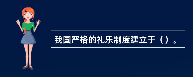 我国严格的礼乐制度建立于（）。