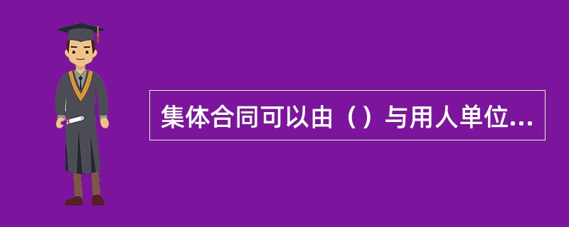 集体合同可以由（）与用人单位订立。