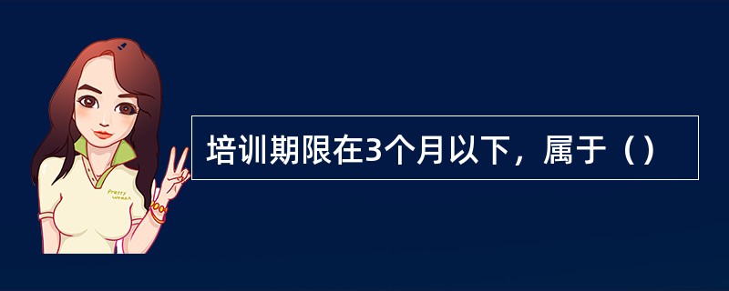 培训期限在3个月以下，属于（）