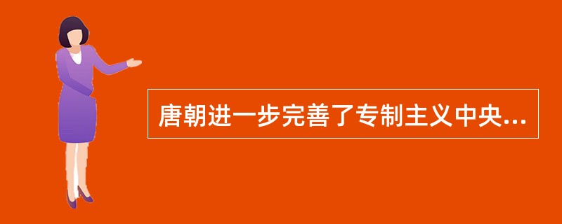 唐朝进一步完善了专制主义中央集权，其完善的含义是（）