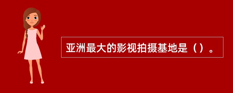 亚洲最大的影视拍摄基地是（）。