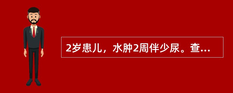 2岁患儿，水肿2周伴少尿。查：BP14/12kPa，全身明显水肿，下肢指凹性水肿