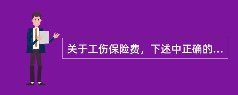 关于工伤保险费，下述中正确的是：（）