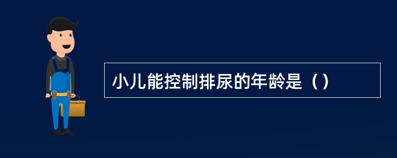 小儿能控制排尿的年龄是（）