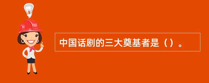 中国话剧的三大奠基者是（）。