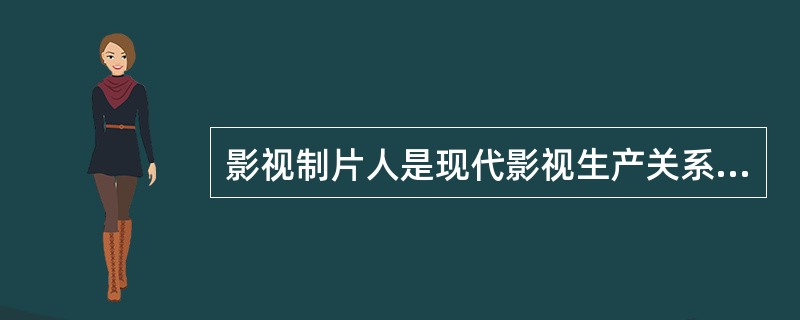 影视制片人是现代影视生产关系的枢纽，是影视生产的创作核心，管理核心和经营核心（）