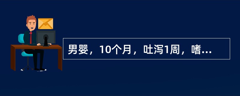 男婴，10个月，吐泻1周，嗜睡、口渴、尿量减少，皮肤弹性差，前囟及眼眶明显凹陷，