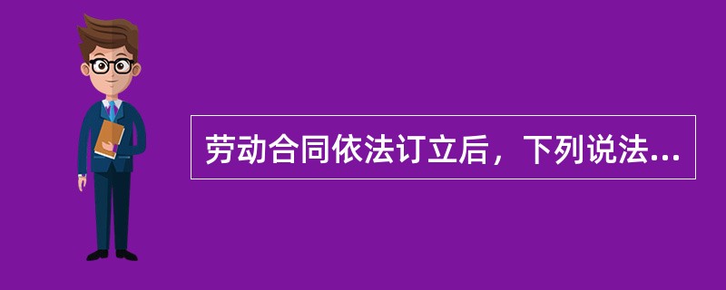 劳动合同依法订立后，下列说法正确的是（）