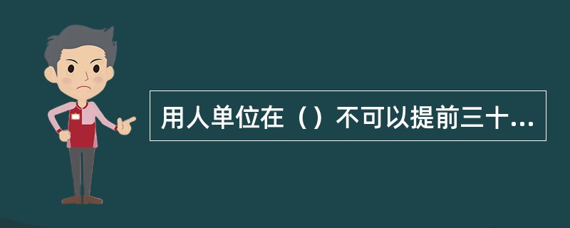 用人单位在（）不可以提前三十日通知劳动者解除劳动合同。