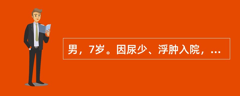 男，7岁。因尿少、浮肿入院，体检：两侧眼睑及下肢浮肿。血压150／90mmHg（