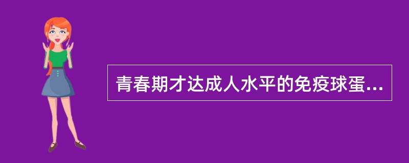 青春期才达成人水平的免疫球蛋白是（）