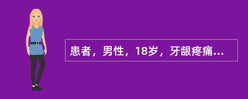 患者，男性，18岁，牙龈疼痛1周、检查：口臭明显，软垢多，牙龈充血肿胀，探易出血