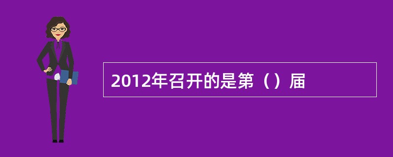 2012年召开的是第（）届