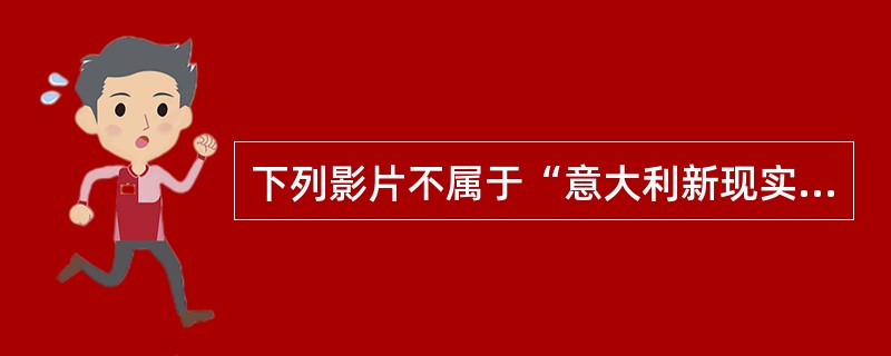 下列影片不属于“意大利新现实主义电影”的是（）。