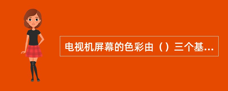 电视机屏幕的色彩由（）三个基本色彩组成。