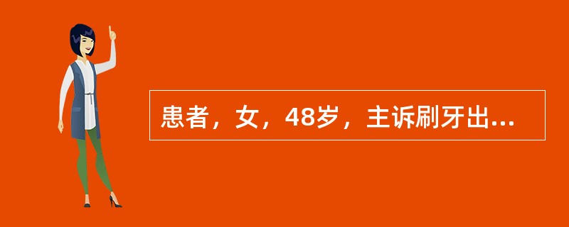 患者，女，48岁，主诉刷牙出血1个月余，并有口臭。