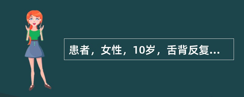 患者，女性，10岁，舌背反复出现红色斑片1年，病损形态时常变换，一般无疼痛。检查