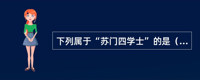 下列属于“苏门四学士”的是（）。