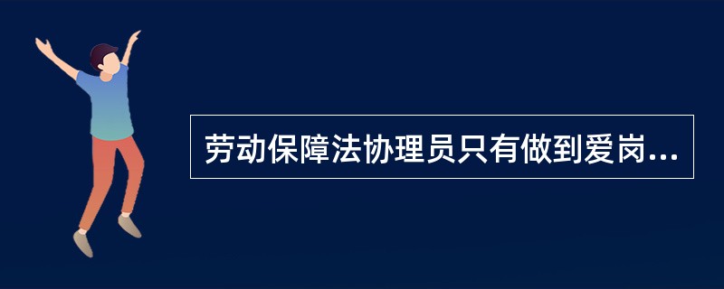 劳动保障法协理员只有做到爱岗敬业，才能（）