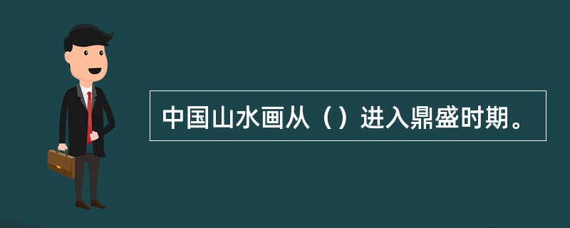 中国山水画从（）进入鼎盛时期。