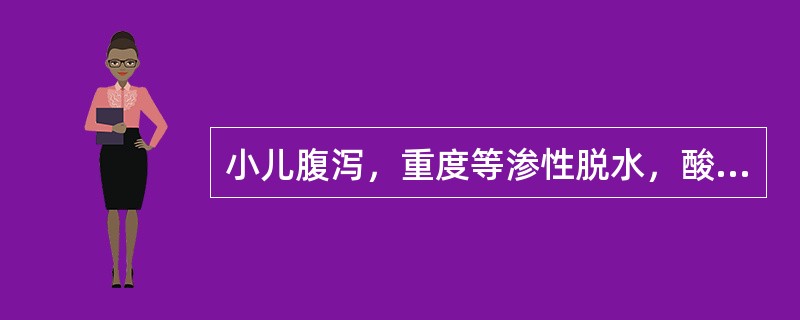 小儿腹泻，重度等渗性脱水，酸中毒，循环障碍明显，按计划完成第一天补液后，第二天腹