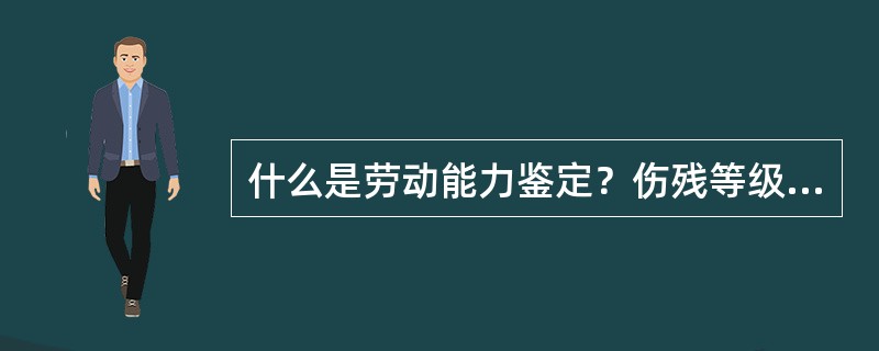 什么是劳动能力鉴定？伤残等级是如何划分的？