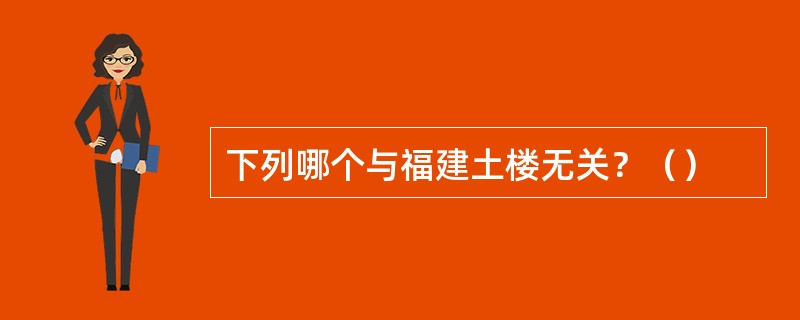 下列哪个与福建土楼无关？（）